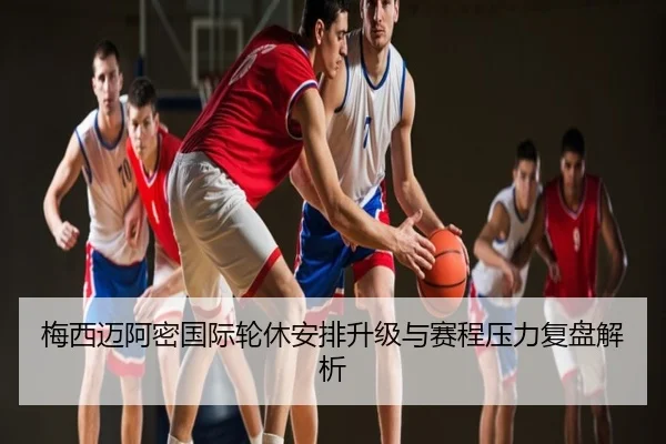 梅西迈阿密国际轮休安排升级与赛程压力复盘解析