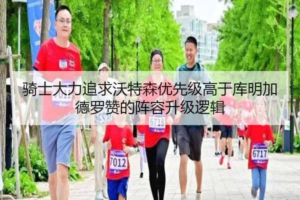 骑士大力追求沃特森优先级高于库明加德罗赞的阵容升级逻辑